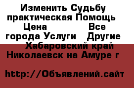 Изменить Судьбу, практическая Помощь › Цена ­ 15 000 - Все города Услуги » Другие   . Хабаровский край,Николаевск-на-Амуре г.